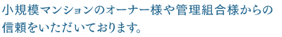 小規模マンションのオーナー様や管理組合様からの信頼をいただいております。